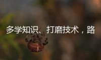 多学知识�、打磨技术	，路才会越走越宽