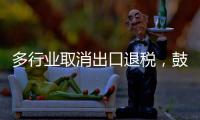 多行业取消出口退税，鼓励产品提高附加值