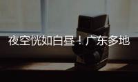夜空恍如白昼
！广东多地拍到火流星