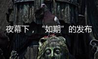夜幕下
，“如期”的发布会“如约”而至