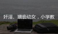 奸淫、猥亵幼女�，小学教师被执行死刑