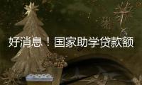 好消息
！国家助学贷款额度提高4000元