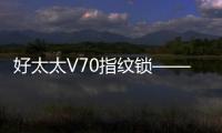 好太太V70指纹锁——守护家庭安全	
，掌控智能生活