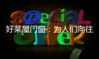 好莱屋门窗：为人们向往的美好生活而设计�！