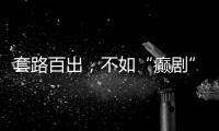 套路百出�，不如“癫剧”灵机一动