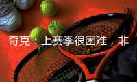 奇克：上赛季很困难，非常期待新赛季&我想为球队和球迷做到最好