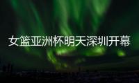 女篮亚洲杯明天深圳开幕	
！他们全勤打卡跨城追赛