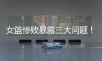 女篮惨败暴露三大问题�！宫鲁鸣出现重大失误
，李梦回归呼声高