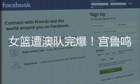 女篮遭澳队完爆�	！宫鲁鸣被骂惨，四点操作遭球迷严重质疑