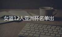 女篮12人亚洲杯名单出炉
，宫鲁鸣这一招值得郭士强学习