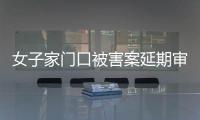 女子家门口被害案延期审理，凶手精神鉴定再成争议焦点