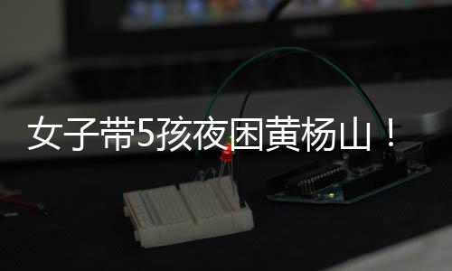 天黑后无法平安下山