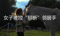 女子被控“掰断”邻居手指获刑，出狱后原判撤销