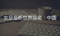 女足最新世界排名	
：中国女足排名世界第16位