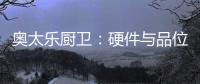 奥太乐厨卫：硬件与品位共存的整体厨房