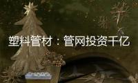 塑料管材：管网投资千亿细分赛道