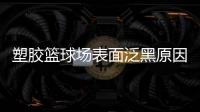 塑胶篮球场表面泛黑原因
，塑胶篮球场表面为何会变黑