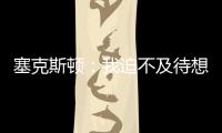 塞克斯顿：我迫不及待想要加盟球队
，我希望以领袖的身份融入球队