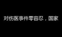 对伤医事件零容忍	，国家卫生健康委就李晟医生去世发文
