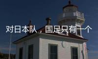 对日本队，国足只有一个选择？