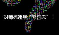 对师德违规“零容忍”	！ 我们需要怎样的教师队伍？