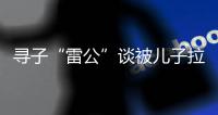 寻子“雷公”谈被儿子拉黑：我不是控制欲强的父亲