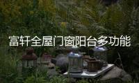 富轩全屋门窗阳台多功能设计，享受生活N种美好