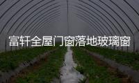 富轩全屋门窗落地玻璃窗，把美妙的风景放进来