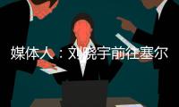 媒体人	：刘晓宇前往塞尔维亚参加教练员培训，四川男篮主帅韩硕一同前往