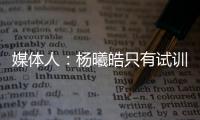 媒体人：杨曦皓只有试训福建一队的计划，庞峥麟将在前几顺位被选