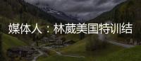 媒体人：林葳美国特训结束已回国，将代表福建男篮出战全运会