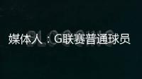 媒体人�	：G联赛普通球员年薪仅4万美元，不如上班族且无保障