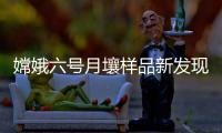嫦娥六号月壤样品新发现！月球背面月幔比正面更干燥