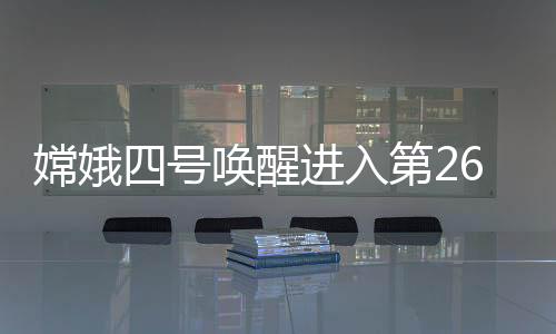嫦娥四号迎来了第26月昼
