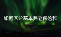 如何区分基本养老保险和居民养老保险？