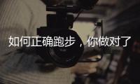 如何正确跑步，你做对了吗
？