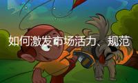 如何激发市场活力、规范市场秩序？ 听国家市场监督管理总局局长张工怎么说