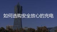如何选购安全放心的充电宝�？市场监管部门给你支招