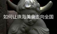 如何让珠海美食走向全国？大咖热议珠海餐饮市场