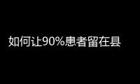 如何让90%患者留在县域？