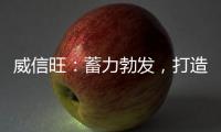 威信旺	：蓄力勃发�，打造中国家居五金领军品牌