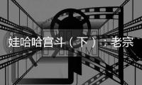 娃哈哈宫斗（下）：老宗心里是娃哈哈的百年大计，小宗心里只爱自己
�！