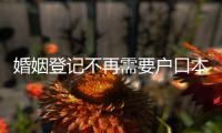 婚姻登记不再需要户口本�！5月�，一批新规施行