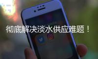 彻底解决淡水供应难题！东澳岛海水淡化项目有新进展