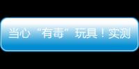 当心“有毒”玩具！实测11款“捏捏乐”100%检出甲醛