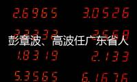 彭章波�、高波任广东省人民检察院副检察长