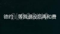 德约�	：等我退役后再和费德勒、纳达尔一起回顾我们之间的对决