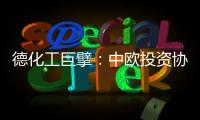 德化工巨擘：中欧投资协议有益双方