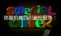 德基机械四川巡检服务
：以专业守护品质	，用行动诠释担当