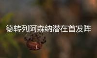 德转列阿森纳潜在首发阵容
：罗德里戈	、约克雷斯、萨卡三叉戟